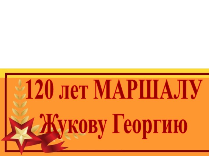 120 лет МАРШАЛУ Жукову Георгию