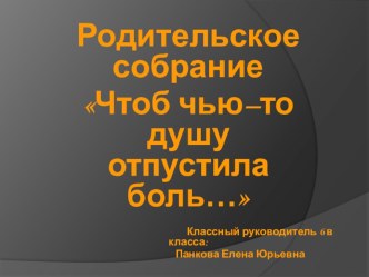 Родительское собрание по теме Чтоб чью–то душу отпустила боль…