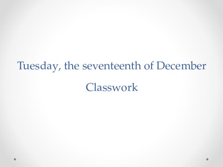 Tuesday, the seventeenth of December Classwork