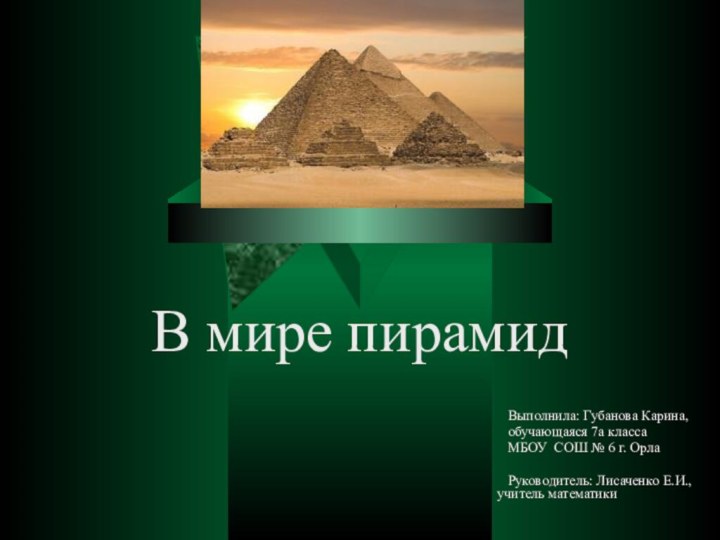 В мире пирамидВыполнила: Губанова Карина,  обучающаяся 7а класса  МБОУ СОШ