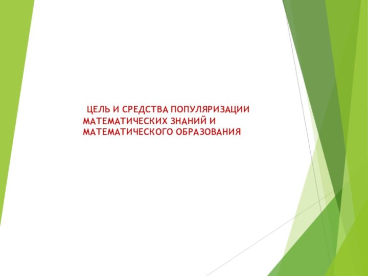 ЦЕЛЬ И СРЕДСТВА ПОПУЛЯРИЗАЦИИ МАТЕМАТИЧЕСКИХ ЗНАНИЙ И МАТЕМАТИЧЕСКОГО ОБРАЗОВАНИЯ