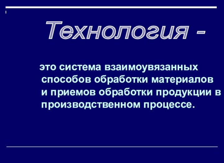 это система взаимоувязанных способов обработки материалов и приемов обработки продукции