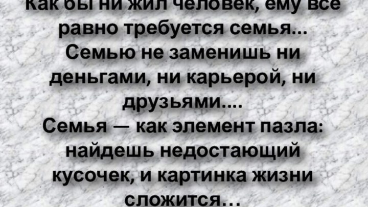 Как бы ни жил человек, ему все равно требуется семья... Семью не