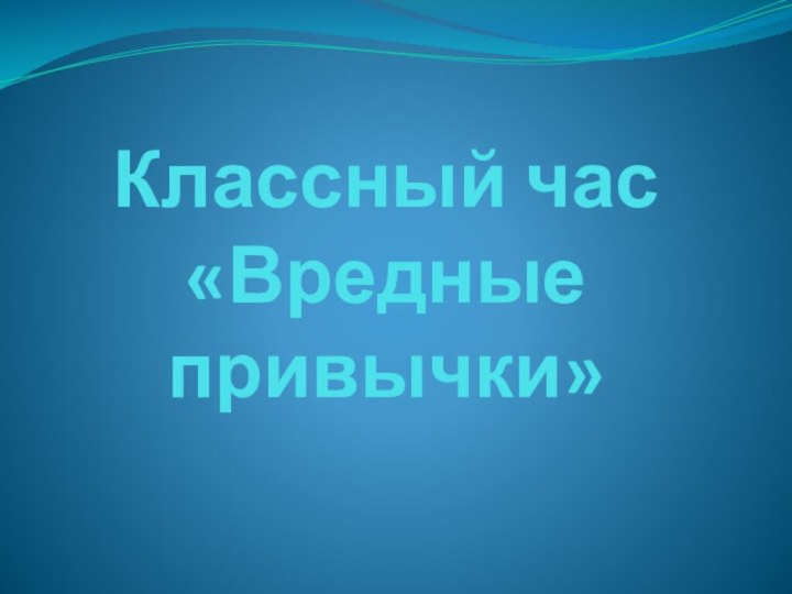 Классный час  «Вредные привычки»