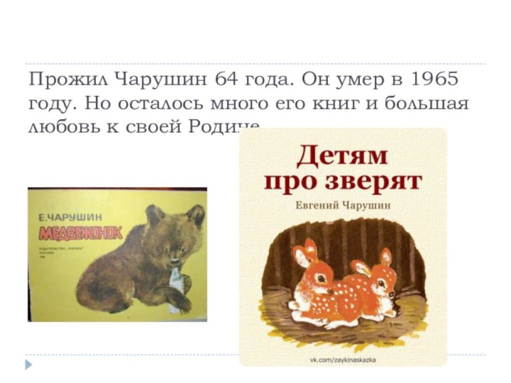 Прожил Чарушин 64 года. Он умер в 1965 году. Но осталось много