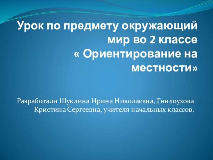 Урок по предмету окружающий мир во 2 классе « Ориентирование на местности»Разработали