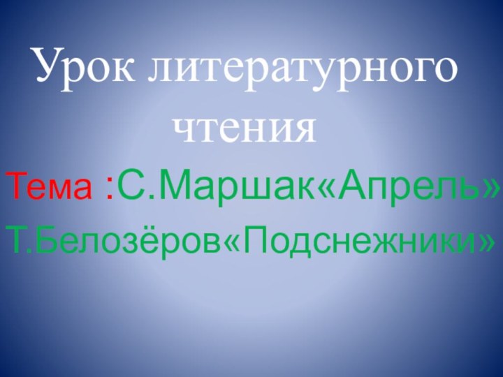 Урок литературного чтения Тема :С.Маршак«Апрель»Т.Белозёров«Подснежники»