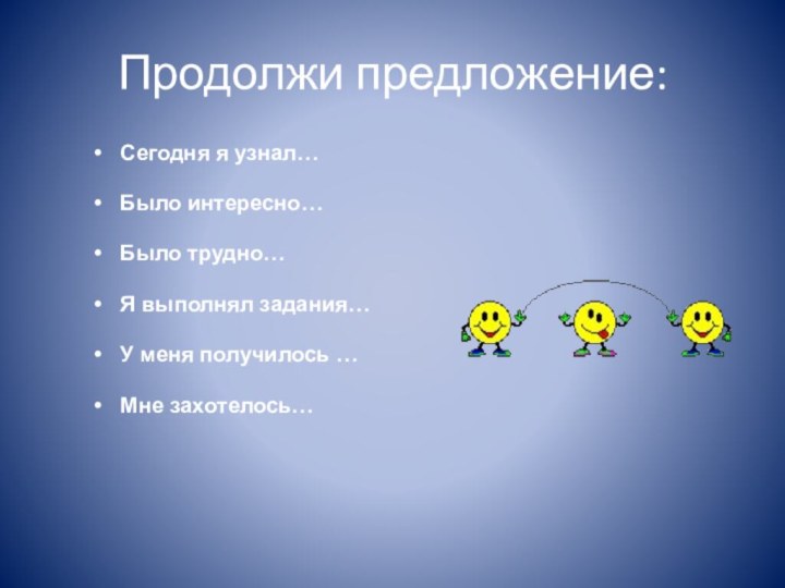 Продолжи предложение:Сегодня я узнал…Было интересно…Было трудно…Я выполнял задания…У меня получилось …Мне захотелось…