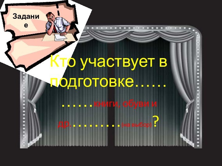 ЗаданиеКто участвует в подготовке…………книги, обуви и др.………(на выбор)?