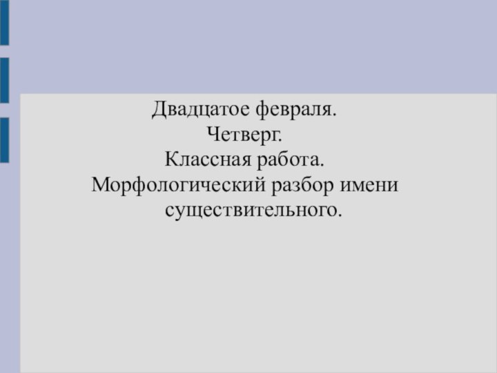 Двадцатое февраля.Четверг.Классная работа.Морфологический разбор имени существительного.