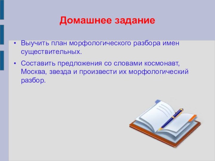 Домашнее заданиеВыучить план морфологического разбора имен существительных.Составить предложения со словами космонавт, Москва,