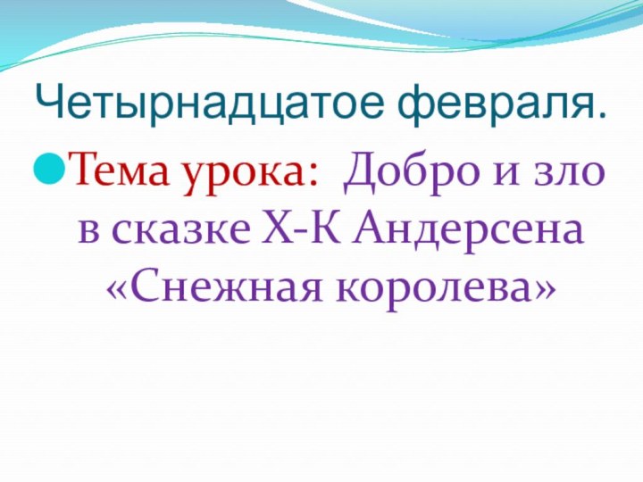 Четырнадцатое февраля.Тема урока: Добро и зло в сказке Х-К Андерсена «Снежная королева»