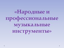 Презентация по музыке на тему Народные и профессиональные музыкальные инструменты 1 класс