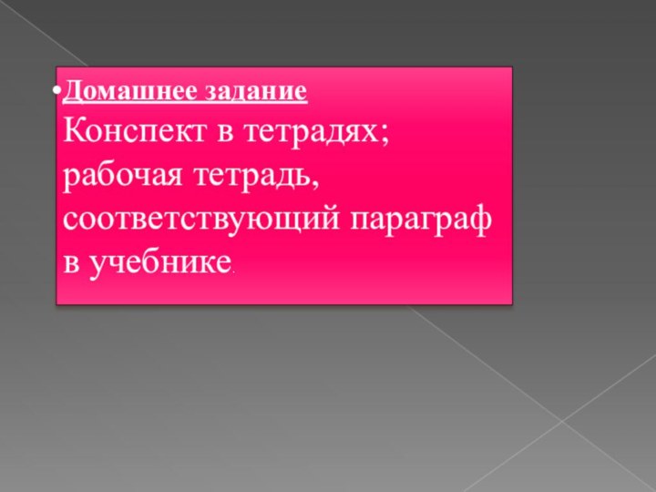 Домашнее задание Конспект в тетрадях; рабочая тетрадь, соответствующий параграф в учебнике.