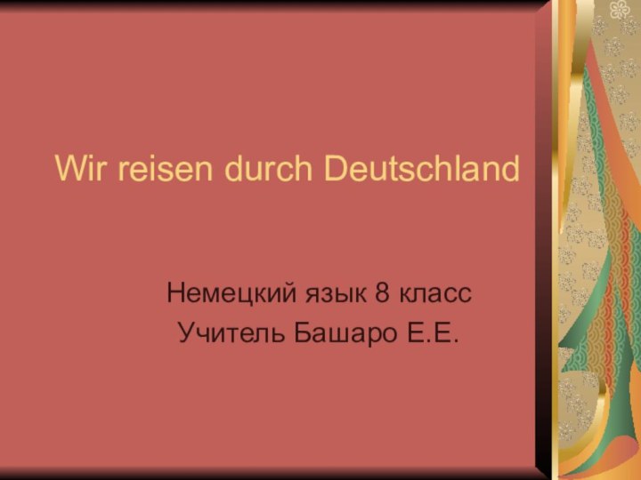 Wir reisen durch DeutschlandНемецкий язык 8 классУчитель Башаро Е.Е.