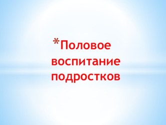 Презентация к родительскому собранию Половое воспитание подростков