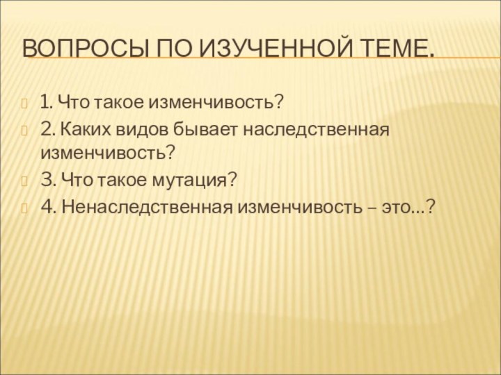 ВОПРОСЫ ПО ИЗУЧЕННОЙ ТЕМЕ.1. Что такое изменчивость?2. Каких видов бывает наследственная изменчивость?3.