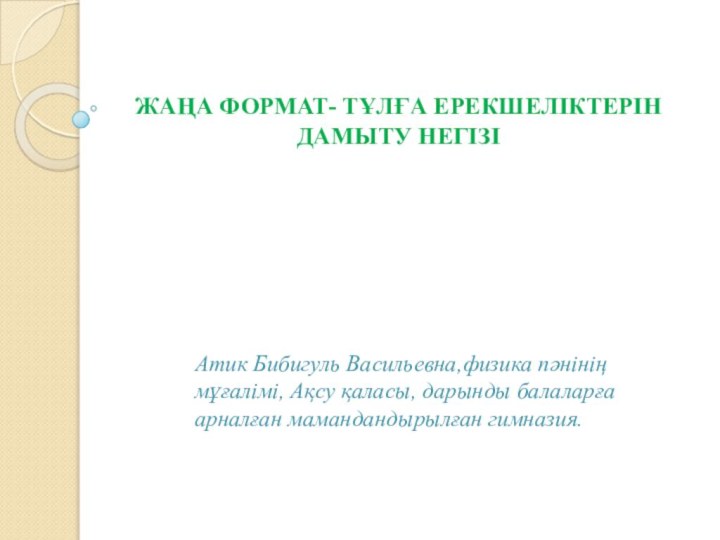 Жаңа формат- тұлға ерекшеліктерін дамыту негізі   Атик Бибигуль