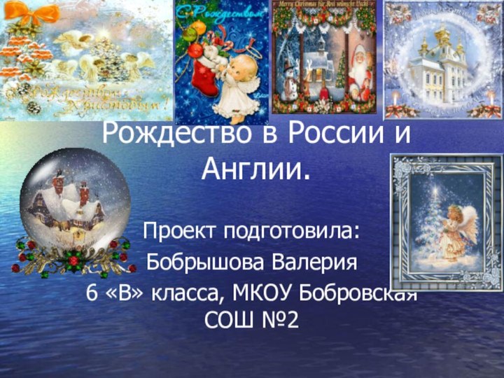 Рождество в России и Англии.Проект подготовила:Бобрышова Валерия6 «В» класса, МКОУ Бобровская СОШ №2