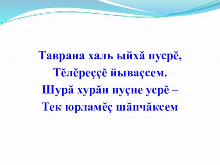 Таврана халь ыйхă пусрĕ,Тĕлĕреççĕ йываçсем.Шурă хурăн пуçне усрĕ – Тек юрламĕç шăпчăксем