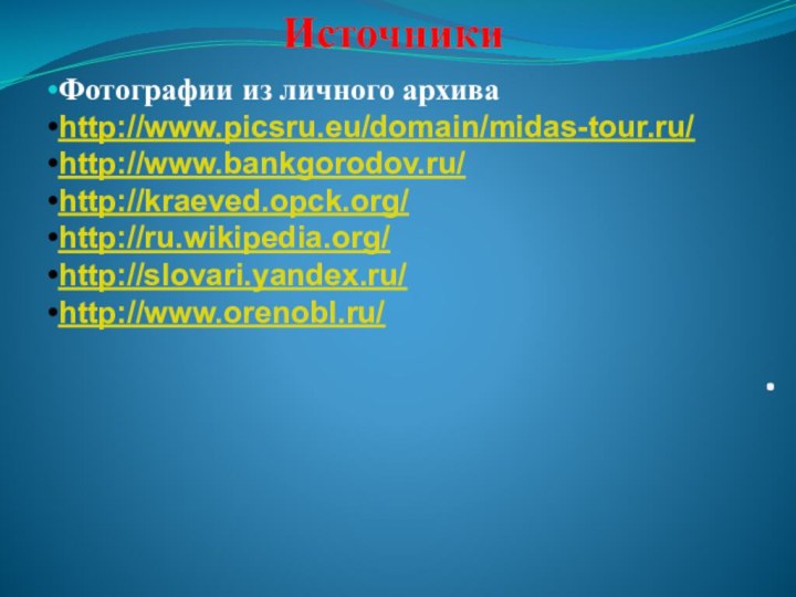 . Источники Фотографии из личного архива http://www.picsru.eu/domain/midas-tour.ru/http://www.bankgorodov.ru/http://kraeved.opck.org/http://ru.wikipedia.org/http://slovari.yandex.ru/http://www.orenobl.ru/