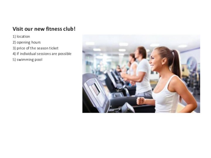 Visit our new fitness club!1) location2) opening hours3) price of the season
