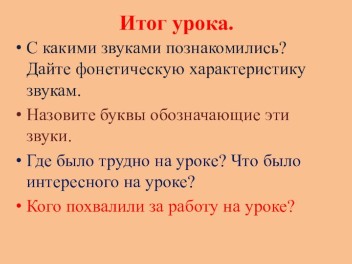 Итог урока.С какими звуками познакомились? Дайте фонетическую характеристику звукам.Назовите буквы обозначающие эти