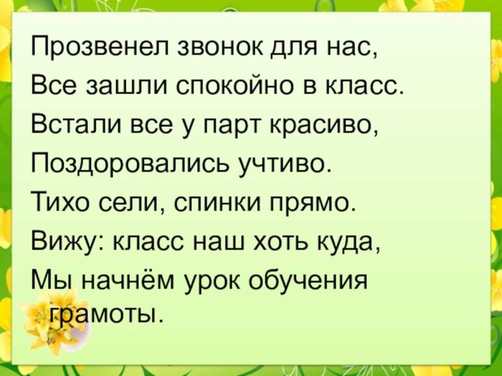 Прозвенел звонок для нас,Все зашли спокойно в класс.Встали все у парт красиво,Поздоровались