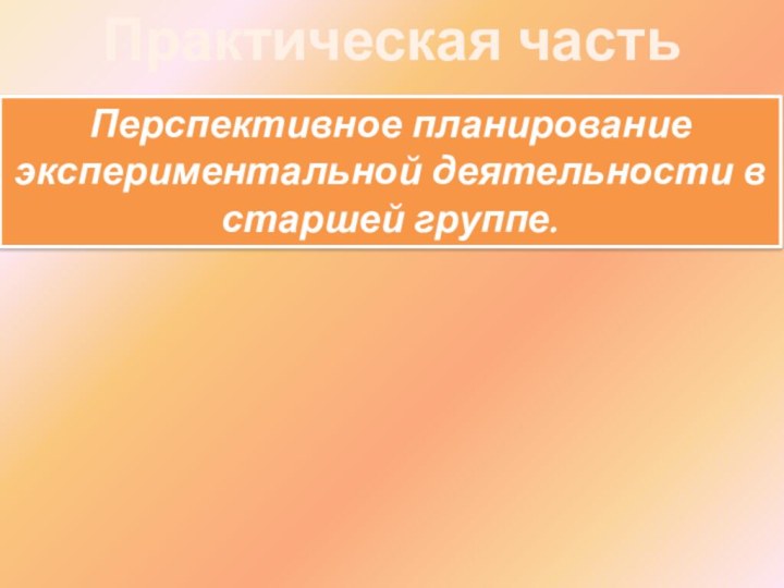 Практическая частьПерспективное планирование экспериментальной деятельности в старшей группе.