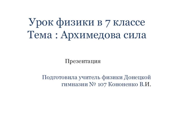 Урок физики в 7 классе Тема : Архимедова силаПрезентацияПодготовила учитель физики Донецкой