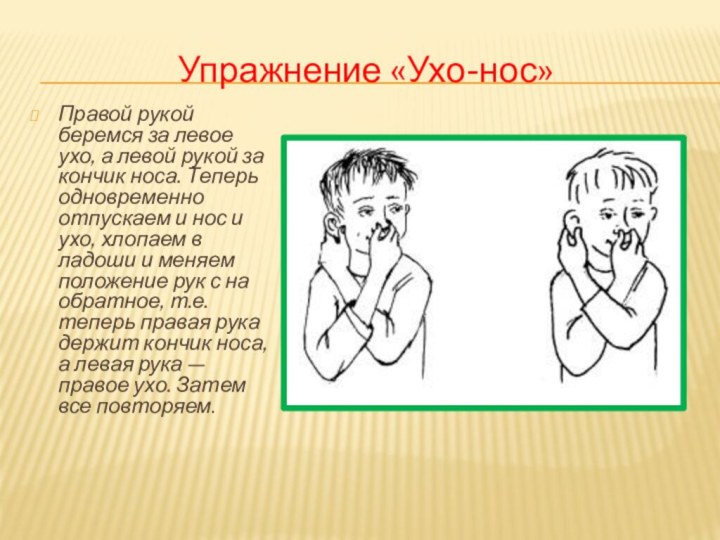 Упражнение «Ухо-нос»Правой рукой беремся за левое ухо, а левой рукой за кончик