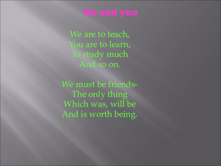 We and youWe are to teach,   You are to learn,To