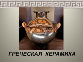 Презентация по изобразительному искусству на тему Греческая керамика (5 класс)