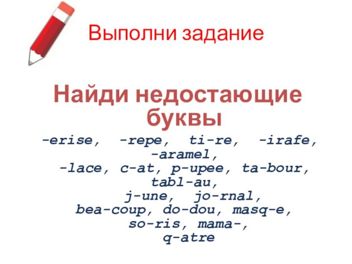 Выполни заданиеНайди недостающие буквы -erise, -repe, ti-re, -irafe, -aramel,  -lace, c-at,