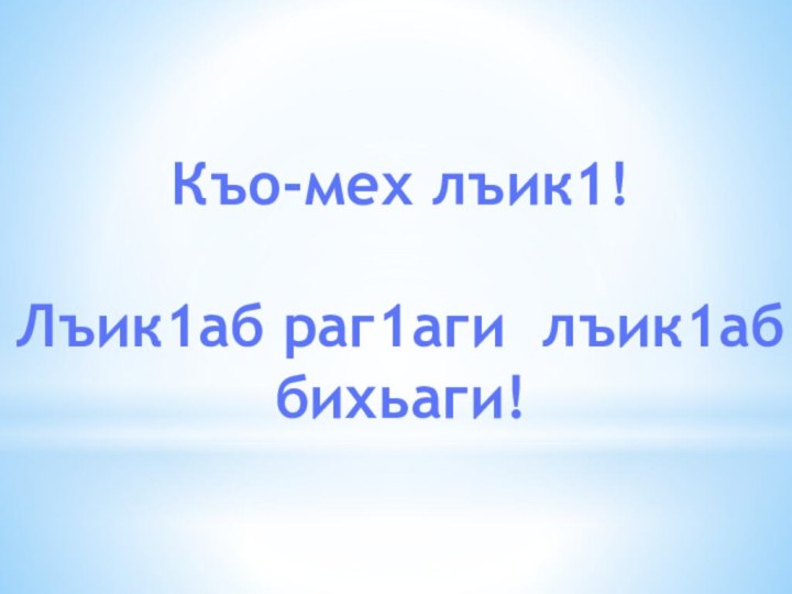 Къо-мех лъик1!Лъик1аб раг1аги лъик1аб бихьаги!