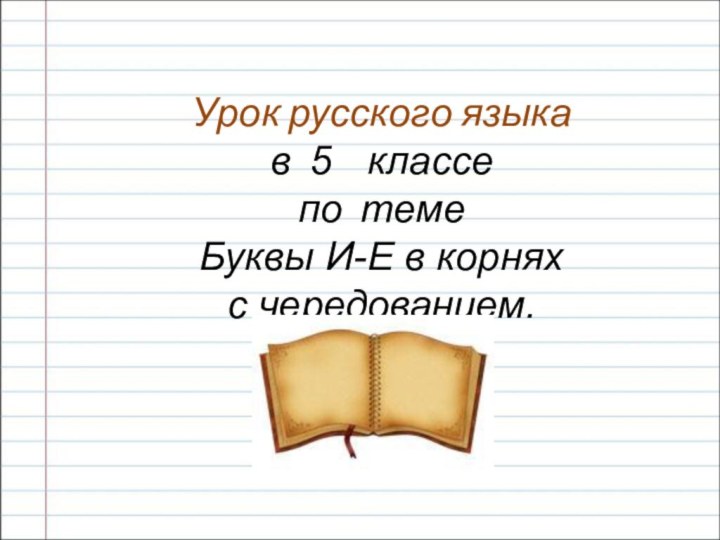 Урок русского языка в 5  классе по теме Буквы И-Е в корнях с чередованием.