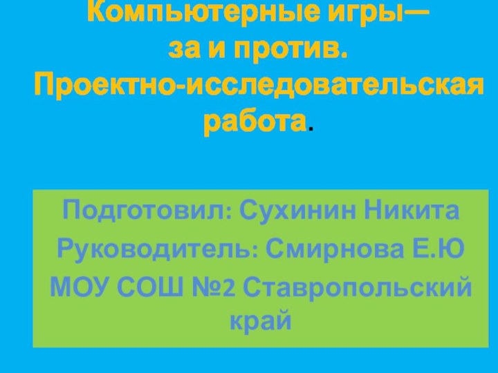 Компьютерные игры— за и против. Проектно-исследовательская работа. Подготовил: Сухинин НикитаРуководитель: Смирнова Е.ЮМОУ СОШ №2 Ставропольский край