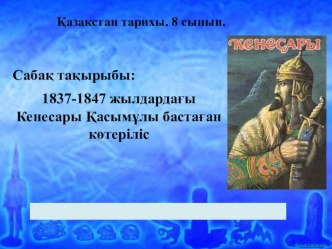 Презентация по Историй Казахстана на тему 1837-1847 жылдардағы Кенесары Қасымұлы бастаған көтерілісі (8 сынып)