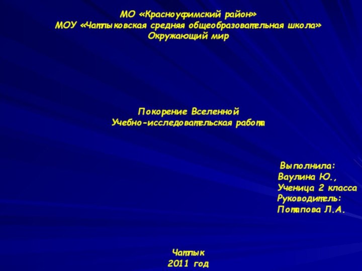 МО «Красноуфимский район»МОУ «Чатлыковская средняя общеобразовательная школа»Окружающий мирПокорение ВселеннойУчебно-исследовательская работа