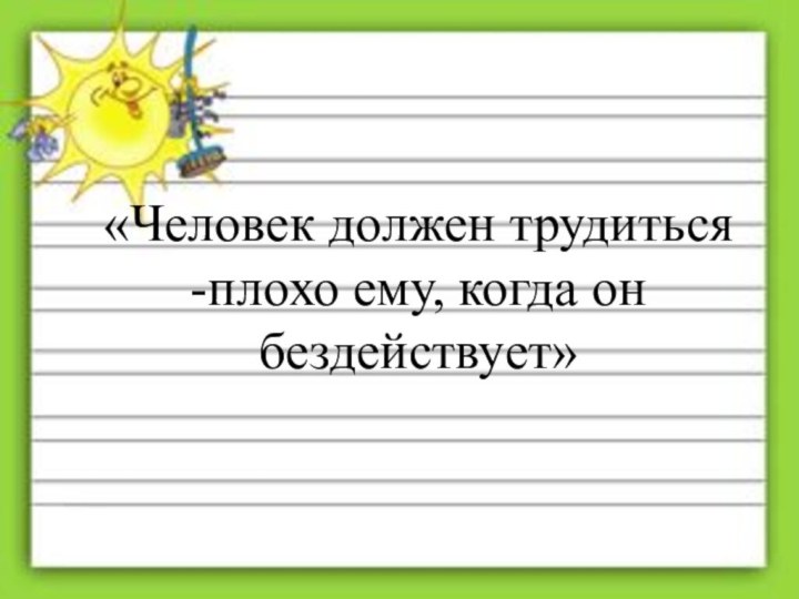 «Человек должен трудиться-плохо ему, когда он бездействует»