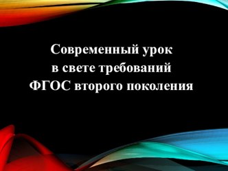 Презентация к докладу Современный урок в свете требований ФГОС второго поколения