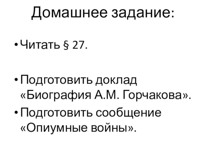 Домашнее задание:Читать § 27.Подготовить доклад «Биография А.М. Горчакова».Подготовить сообщение «Опиумные войны».