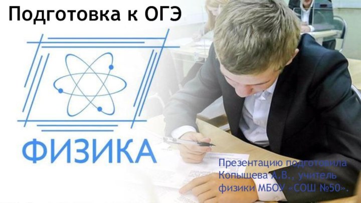 Презентацию подготовила Копышева А.В., учитель физики МБОУ «СОШ №50».Подготовка к ОГЭ