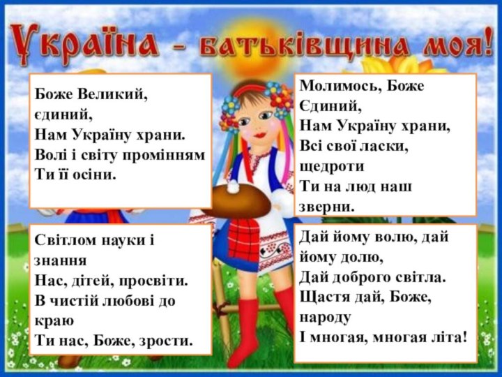 Боже Великий, єдиний,Нам Україну храни.Волі і світу проміннямТи її осіни.Світлом науки і