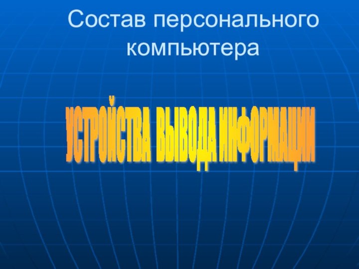 Состав персонального компьютераУСТРОЙСТВА ВЫВОДА ИНФОРМАЦИИ