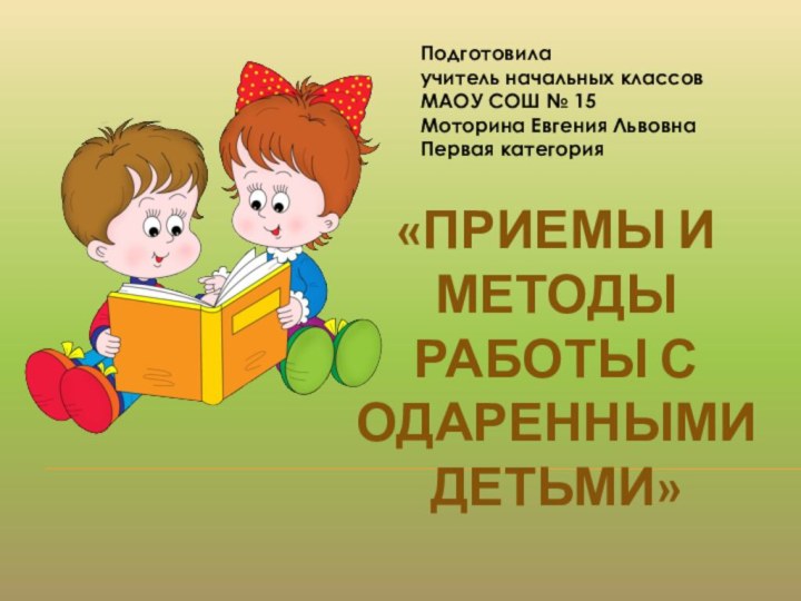 «ПРИЕМЫ И МЕТОДЫ  РАБОТЫ С ОДАРЕННЫМИ ДЕТЬМИ»Подготовила учитель начальных классовМАОУ СОШ