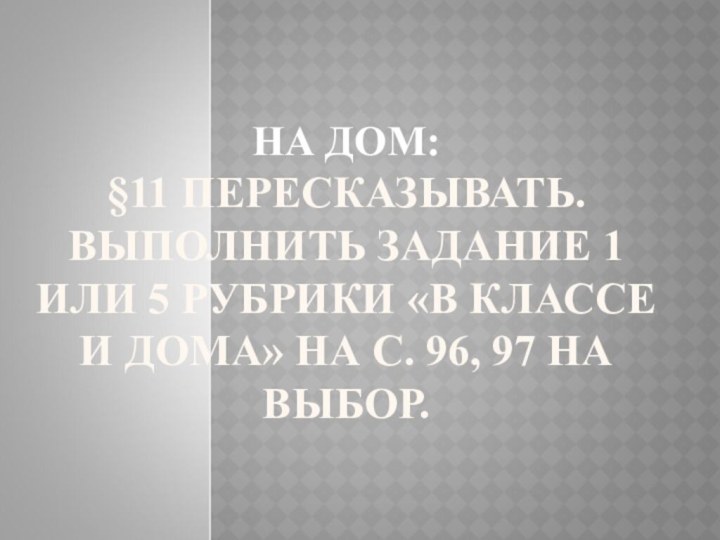 НА ДОМ: §11 ПЕРЕСКАЗЫВАТЬ. ВЫПОЛНИТЬ ЗАДАНИЕ 1 ИЛИ 5 РУБРИКИ «В КЛАССЕ