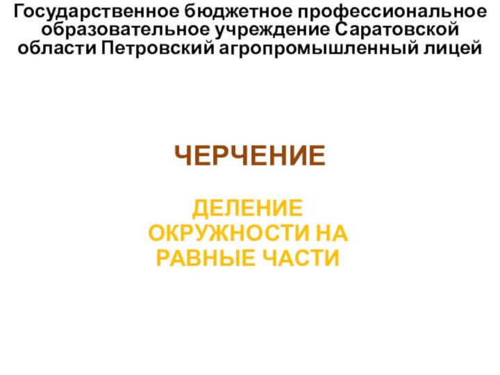 Государственное бюджетное профессиональное образовательное учреждение Саратовской области Петровский агропромышленный лицейЧЕРЧЕНИЕДЕЛЕНИЕ ОКРУЖНОСТИ НА РАВНЫЕ ЧАСТИ