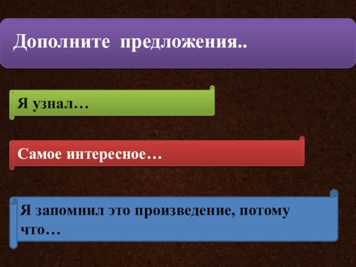 Дополните предложения..Я узнал…Самое интересное… Я запомнил это произведение, потому что…