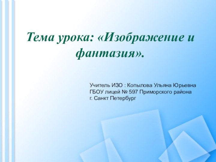 Тема урока: «Изображение и фантазия».Учитель ИЗО : Копылова Ульяна ЮрьевнаГБОУ лицей №